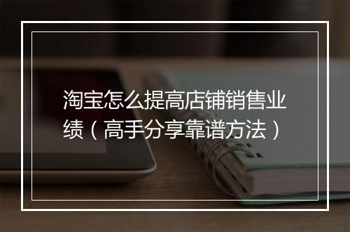 淘宝怎么提高店铺销售业绩（高手分享靠谱方法）