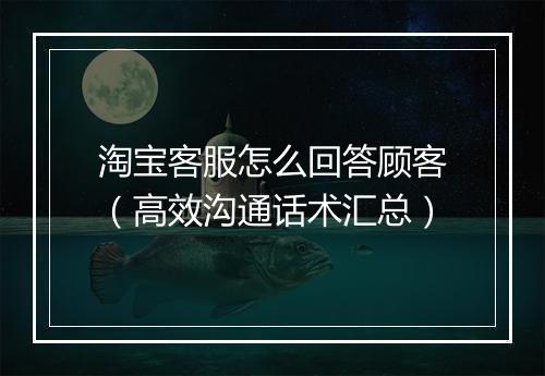 淘宝客服怎么回答顾客（高效沟通话术汇总）