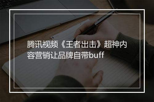 腾讯视频《王者出击》超神内容营销让品牌自带buff
