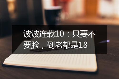 波波连载10：只要不要脸，到老都是18