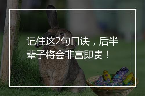 记住这2句口诀，后半辈子将会非富即贵！
