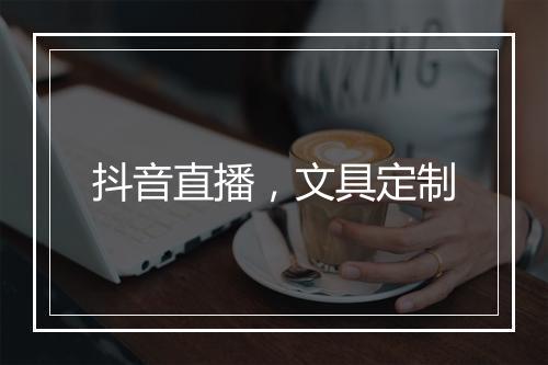 抖音直播，文具定制
