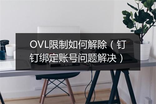 OVL限制如何解除（钉钉绑定账号问题解决）