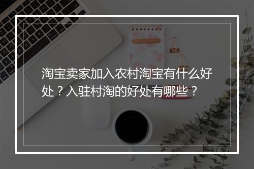 淘宝卖家加入农村淘宝有什么好处？入驻村淘的好处有哪些？
