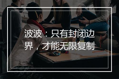 波波：只有封闭边界，才能无限复制