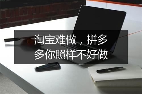 淘宝难做，拼多多你照样不好做