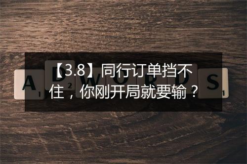 【3.8】同行订单挡不住，你刚开局就要输？