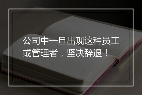 公司中一旦出现这种员工或管理者，坚决辞退！