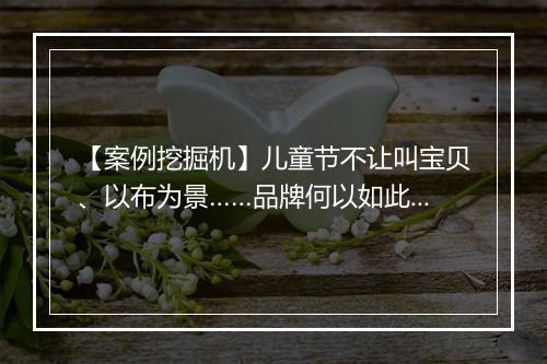 【案例挖掘机】儿童节不让叫宝贝、以布为景……品牌何以如此“霸气”？