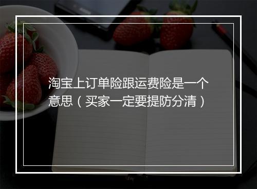 淘宝上订单险跟运费险是一个意思（买家一定要提防分清）