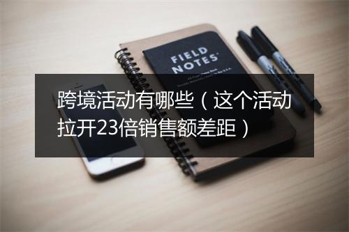 跨境活动有哪些（这个活动拉开23倍销售额差距）