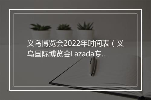 义乌博览会2022年时间表（义乌国际博览会Lazada专场邀您前来）