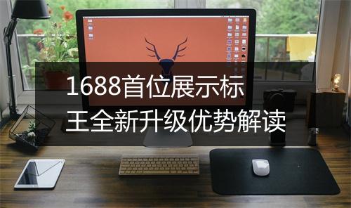 1688首位展示标王全新升级优势解读