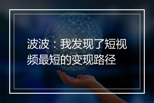 波波：我发现了短视频最短的变现路径