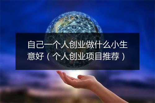 自己一个人创业做什么小生意好（个人创业项目推荐）