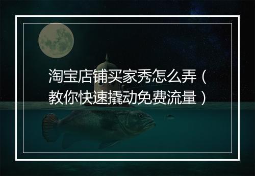 淘宝店铺买家秀怎么弄（教你快速撬动免费流量）