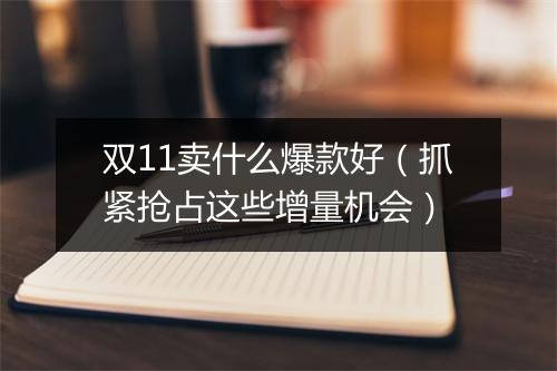 双11卖什么爆款好（抓紧抢占这些增量机会）