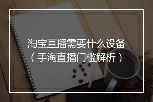 淘宝直播需要什么设备（手淘直播门槛解析）