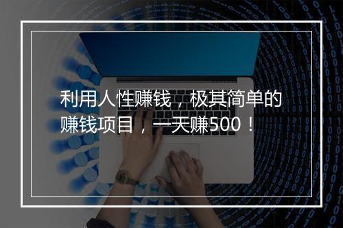 利用人性赚钱，极其简单的赚钱项目，一天赚500！