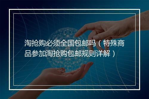 淘抢购必须全国包邮吗（特殊商品参加淘抢购包邮规则详解）