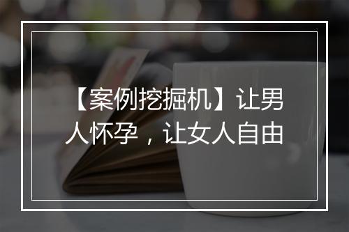 【案例挖掘机】让男人怀孕，让女人自由