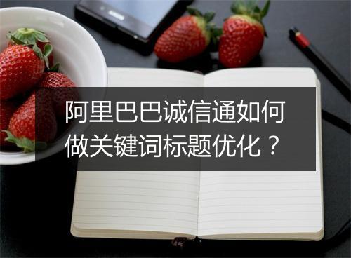 阿里巴巴诚信通如何做关键词标题优化？