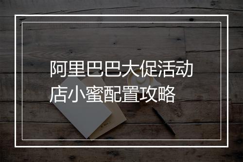 阿里巴巴大促活动店小蜜配置攻略