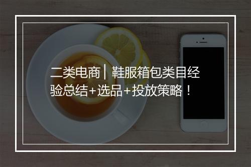 二类电商 ▏鞋服箱包类目经验总结+选品+投放策略！