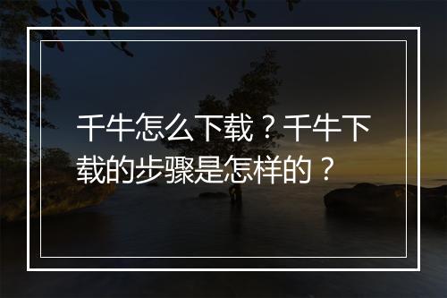 千牛怎么下载？千牛下载的步骤是怎样的？