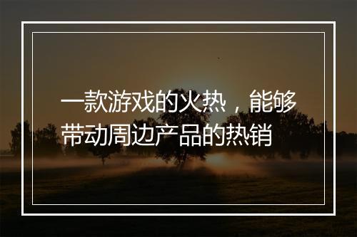 一款游戏的火热，能够带动周边产品的热销
