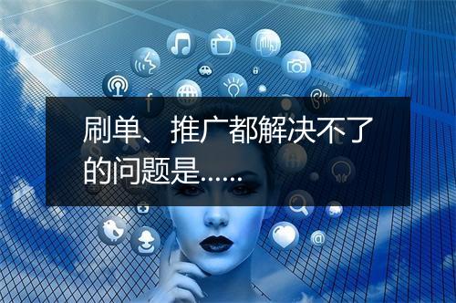 刷单、推广都解决不了的问题是......