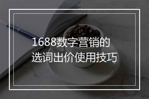1688数字营销的选词出价使用技巧