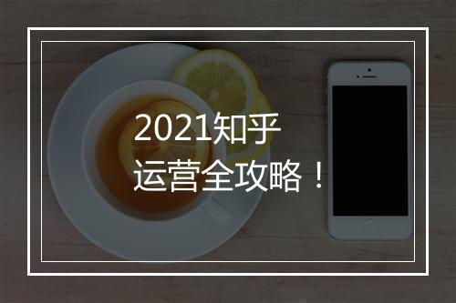 2021知乎运营全攻略！