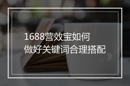 1688营效宝如何做好关键词合理搭配