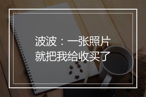 波波：一张照片就把我给收买了
