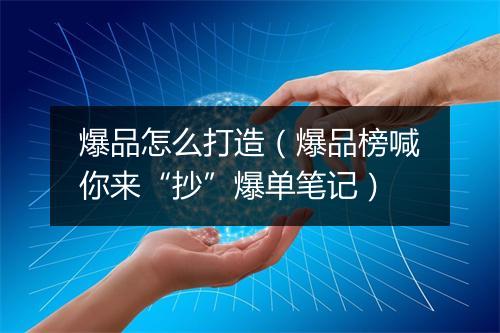 爆品怎么打造（爆品榜喊你来“抄”爆单笔记）