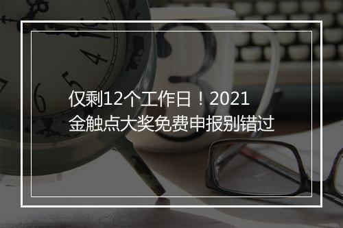 仅剩12个工作日！2021金触点大奖免费申报别错过