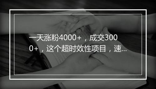 一天涨粉4000+，成交3000+，这个超时效性项目，速撸，附保姆级教程！