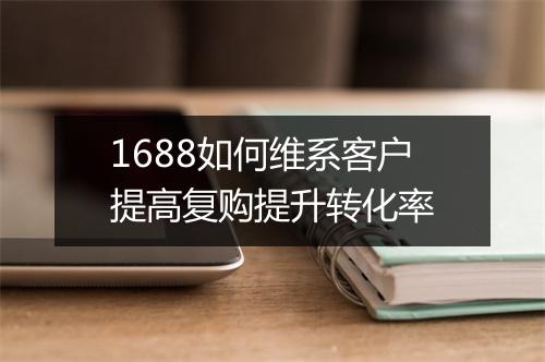 1688如何维系客户提高复购提升转化率