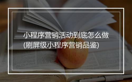 小程序营销活动到底怎么做(刷屏级小程序营销品鉴)