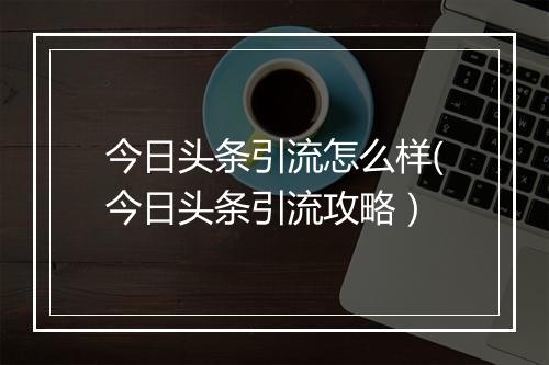 今日头条引流怎么样(今日头条引流攻略）
