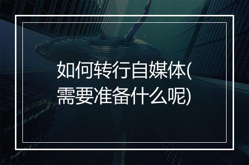 如何转行自媒体(需要准备什么呢)