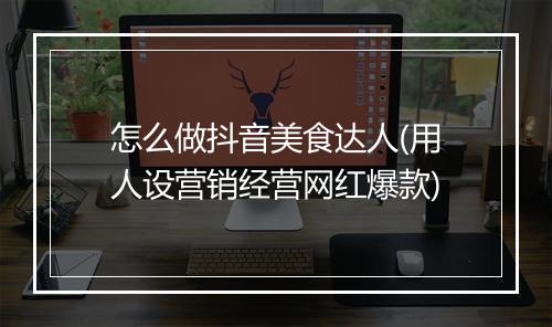 怎么做抖音美食达人(用人设营销经营网红爆款)