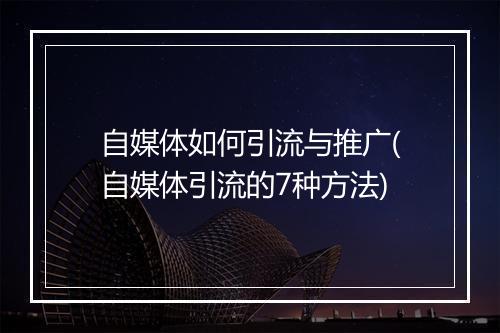 自媒体如何引流与推广(自媒体引流的7种方法)