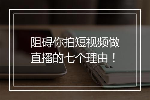 阻碍你拍短视频做直播的七个理由！