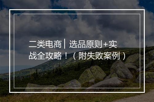 二类电商 ▏选品原则+实战全攻略！（附失败案例）