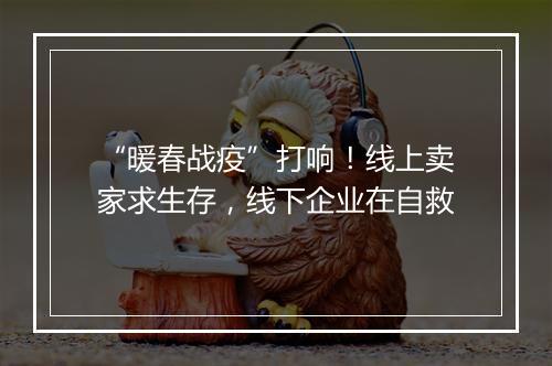 “暖春战疫”打响！线上卖家求生存，线下企业在自救