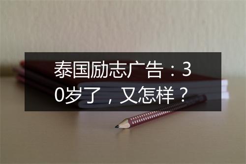 泰国励志广告：30岁了，又怎样？