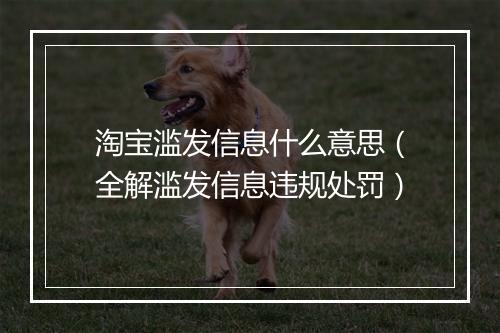 淘宝滥发信息什么意思（全解滥发信息违规处罚）