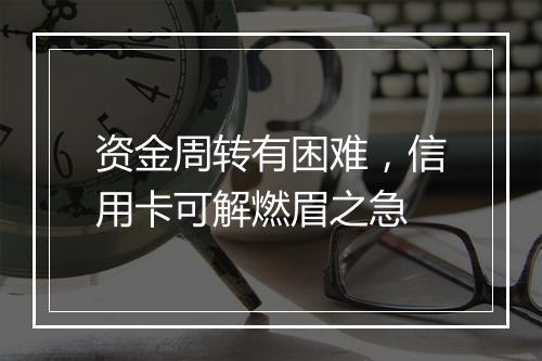 资金周转有困难，信用卡可解燃眉之急